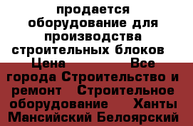 продается оборудование для производства строительных блоков › Цена ­ 210 000 - Все города Строительство и ремонт » Строительное оборудование   . Ханты-Мансийский,Белоярский г.